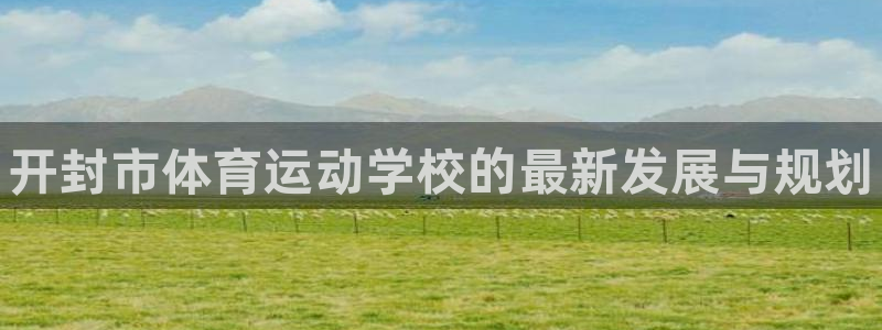 yy易游官方平台体育：开封市体育运动学校的最新发展与