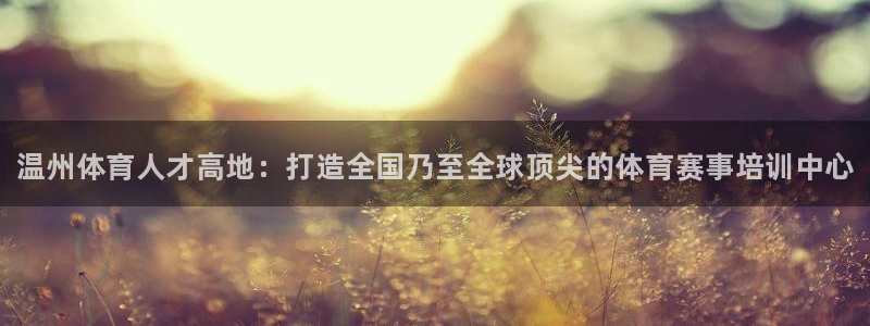yy易游官方正版app娱乐代理怎么样：温州体育人才高