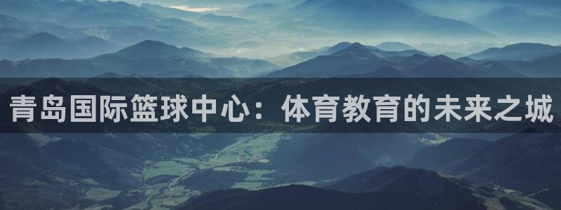 yy易游官方正版app集团官网首页：青岛国际篮球中心