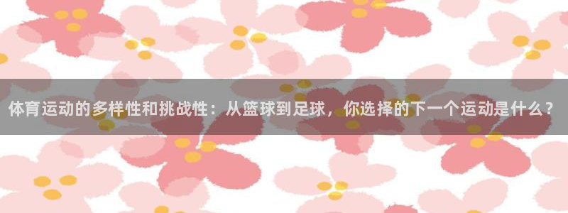 yy易游官网下载：体育运动的多样性和挑战性：从篮球到