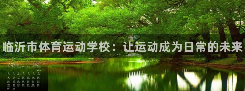 注册yy易游官方正版app：临沂市体育运动学校：让运动成为日