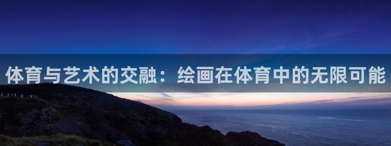 yy易游官方正版app娱乐网站：体育与艺术的交融：绘画在体育