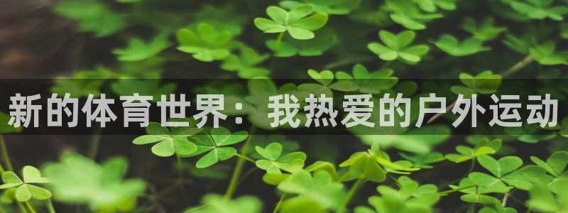 yy易游官网下载招商电话是多少啊：新的体育世界：我热爱的户外