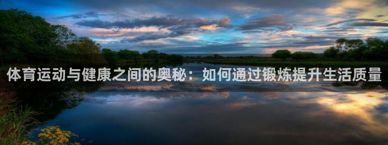 yy易游官网下载开户：体育运动与健康之间的奥秘：如何通过锻炼