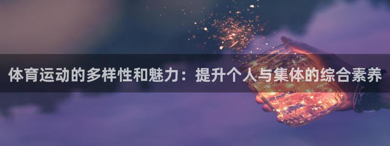  yy易游体育平台：体育运动的多样性和魅力：提升个人与集体的综