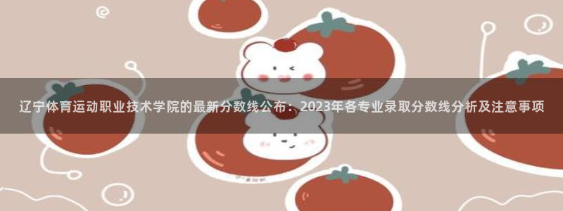  yy易游体育贴吧：辽宁体育运动职业技术学院的最新分数线公布：