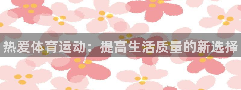 yy易游体育贴吧：热爱体育运动：提高生活质量的新选择