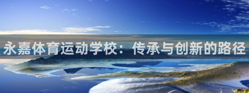  yy易游体育电竞登录不上去了：永嘉体育运动学校：传承与创新的
